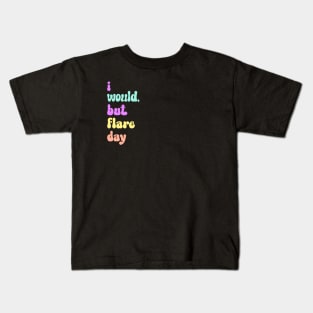 I Would, But Flare Day Kids T-Shirt